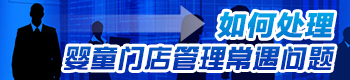 如何處理嬰童門店管理常遇問(wèn)題 如何處理嬰童門店管理常遇問(wèn)題